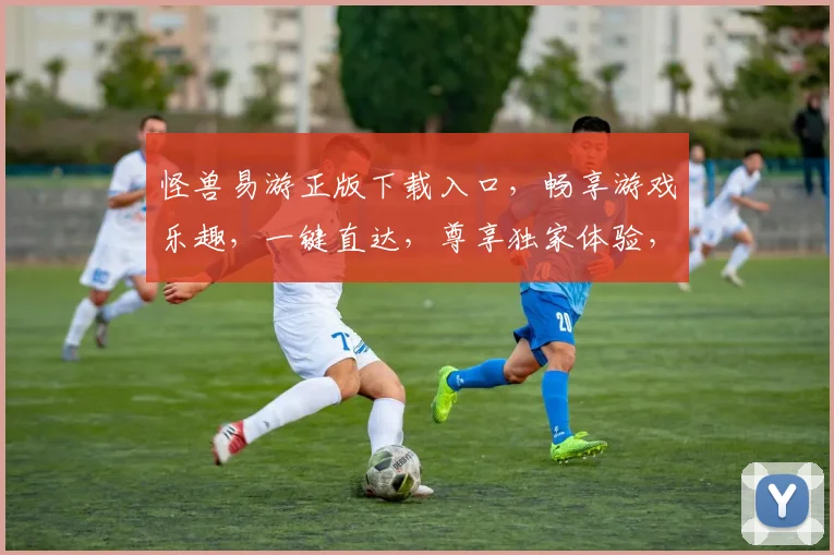 怪兽易游正版下载入口，畅享游戏乐趣，一键直达，尊享独家体验，三重惊喜等你来