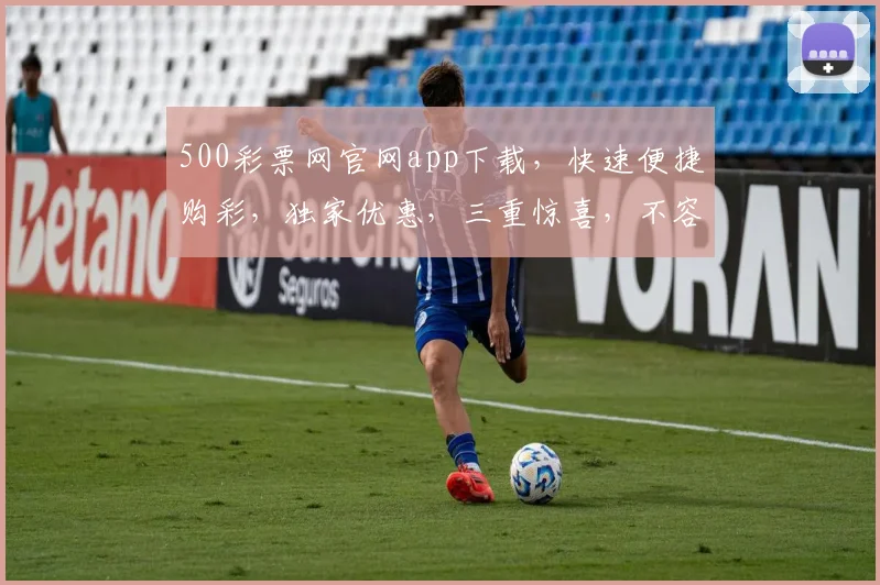 500彩票网官网app下载,快速便捷购彩,独家优惠,三重惊喜,不容错过